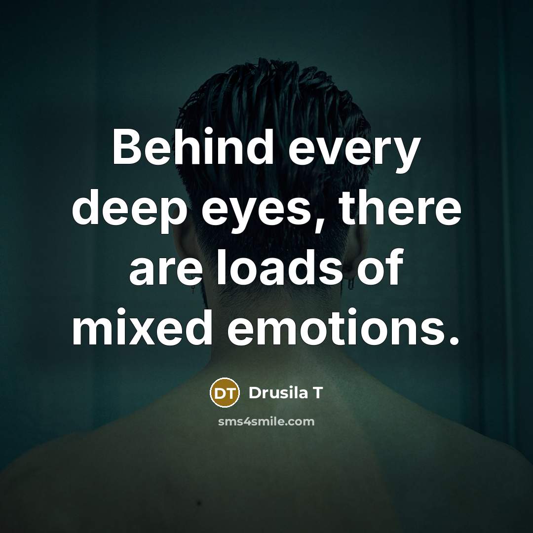 “Behind every deep eyes, there are loads of mixed emotions.” quote by Drusila T