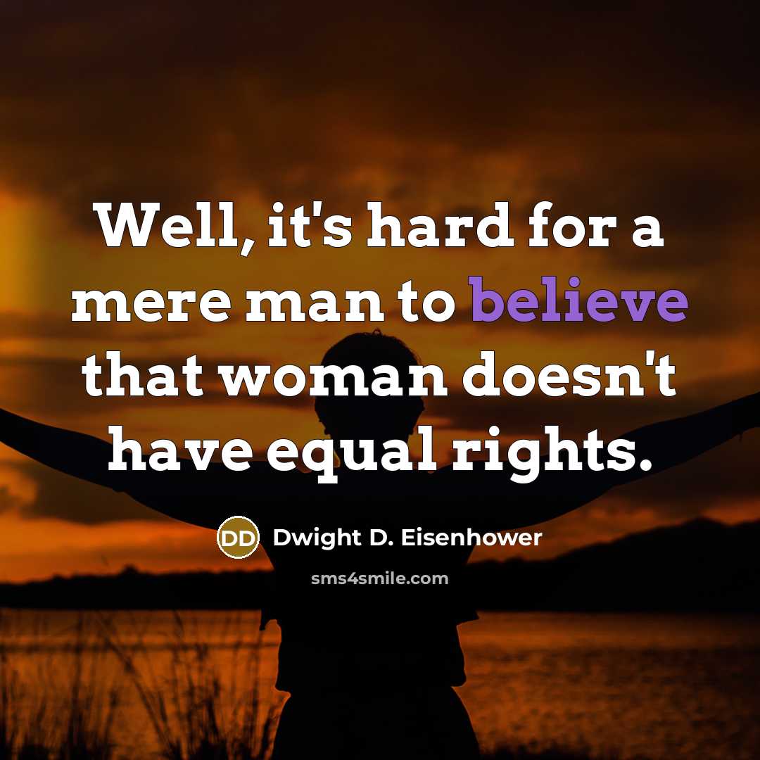 “Well, it's hard for a mere man to believe that woman doesn't have equal rights.” quote by Dwight D. Eisenhower