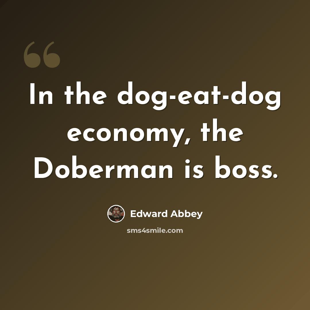 “In the dog-eat-dog economy, the Doberman is boss.” quote by Edward Abbey