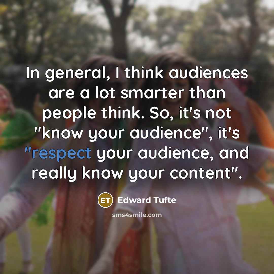 “In general, I think audiences are a lot smarter than people think. So, it's not "know your audience", it's "respect your audience, and really know your content".” quote by Edward Tufte