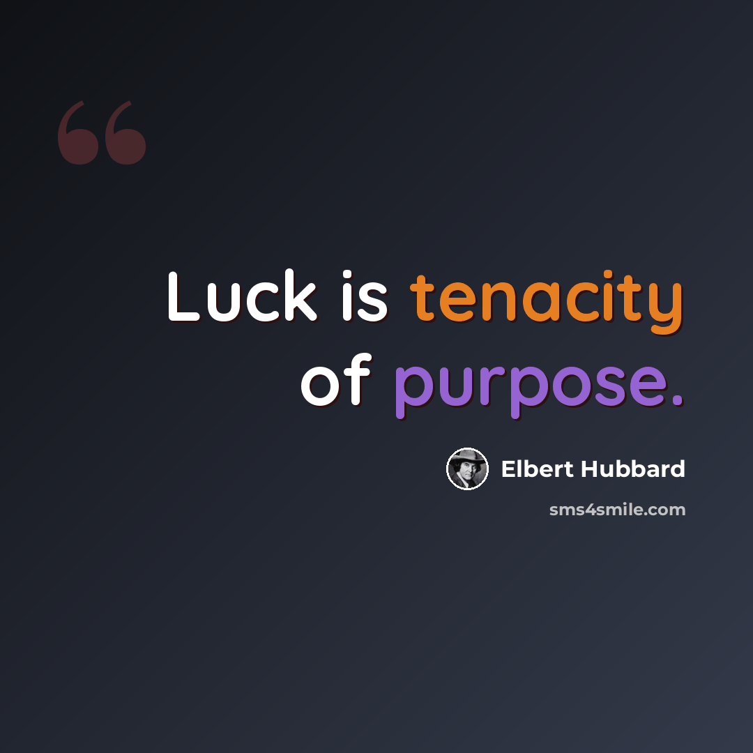 “Luck is tenacity of purpose.” quote by Elbert Hubbard
