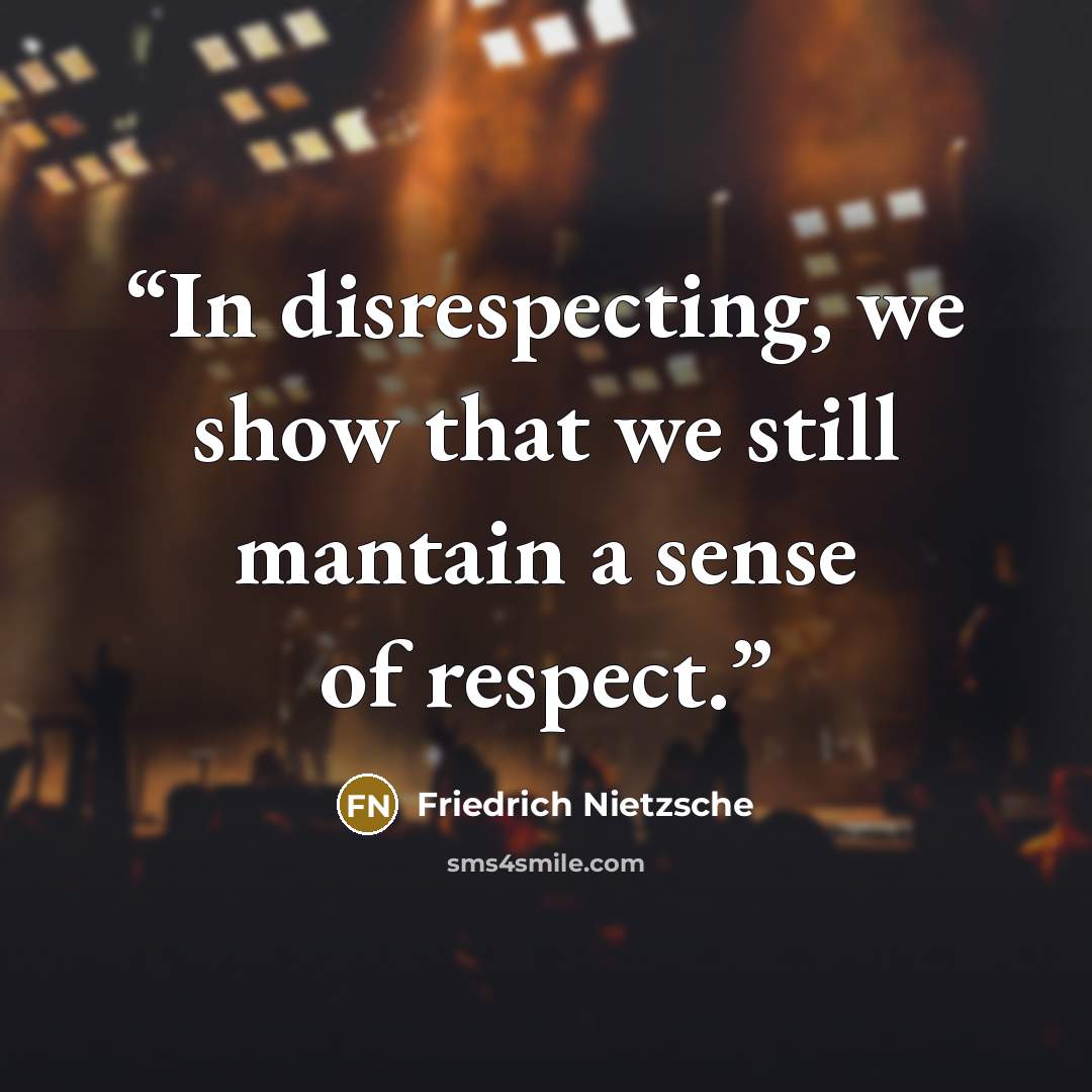 “In disrespecting, we show that we still mantain a sense of respect.” quote by Friedrich Nietzsche