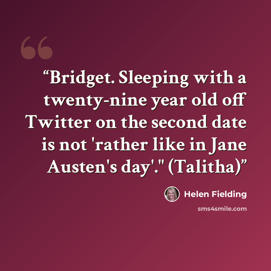“Bridget. Sleeping with a twenty-nine year old off Twitter on the second date is not 'rather like in Jane Austen's day'." (Talitha)” quote by Helen Fielding