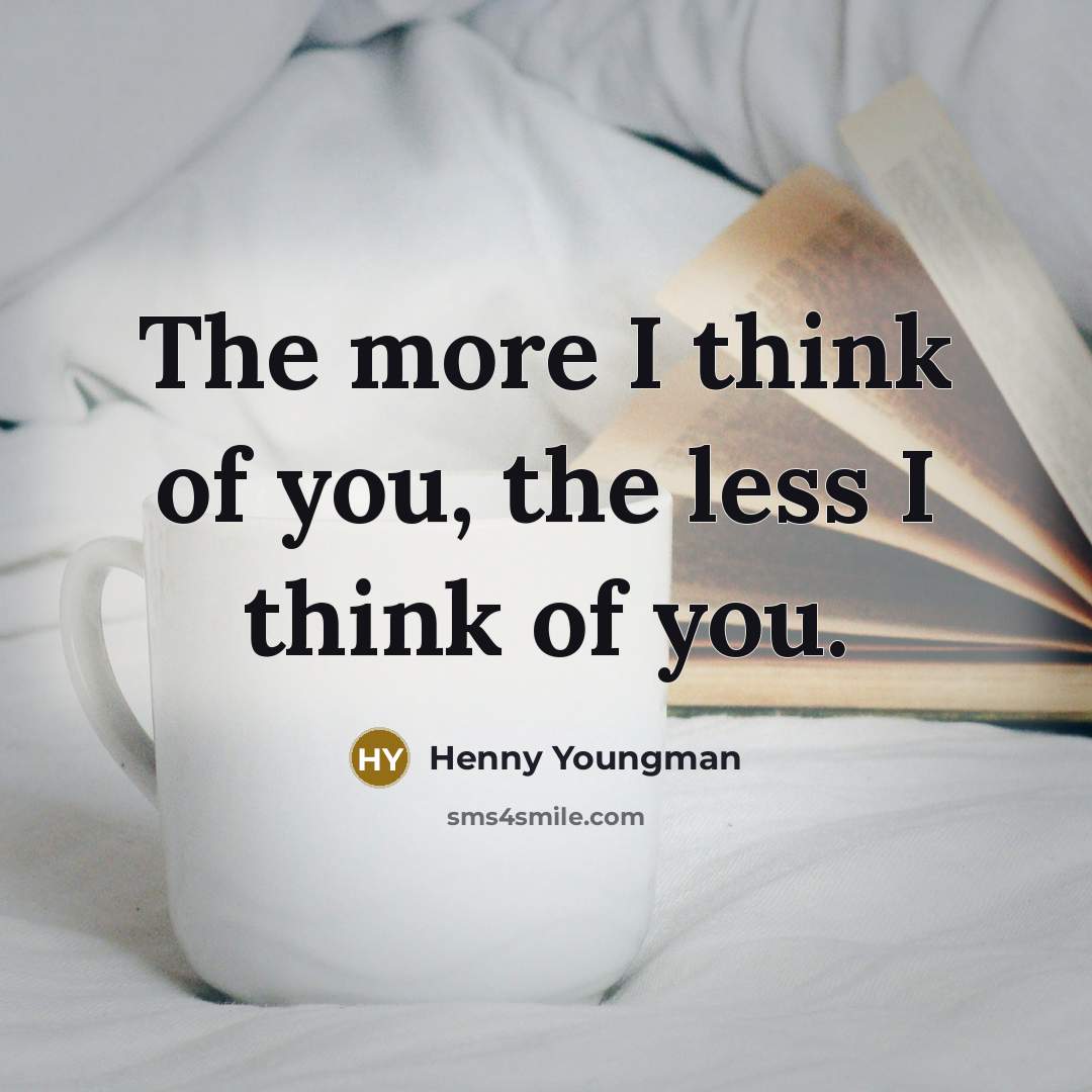 “The more I think of you, the less I think of you.” quote by Henny Youngman