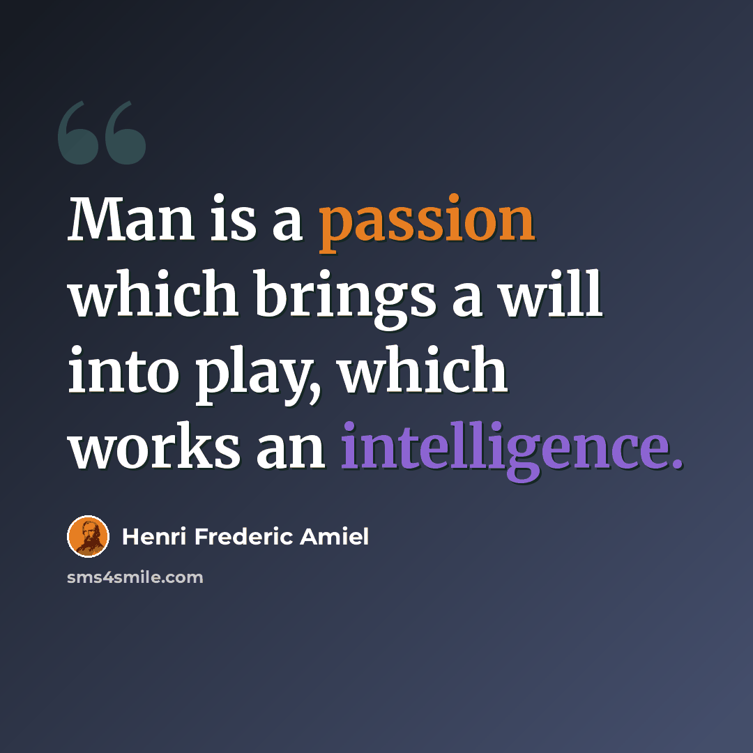 “Man is a passion which brings a will into play, which works an intelligence.” quote by Henri Frederic Amiel