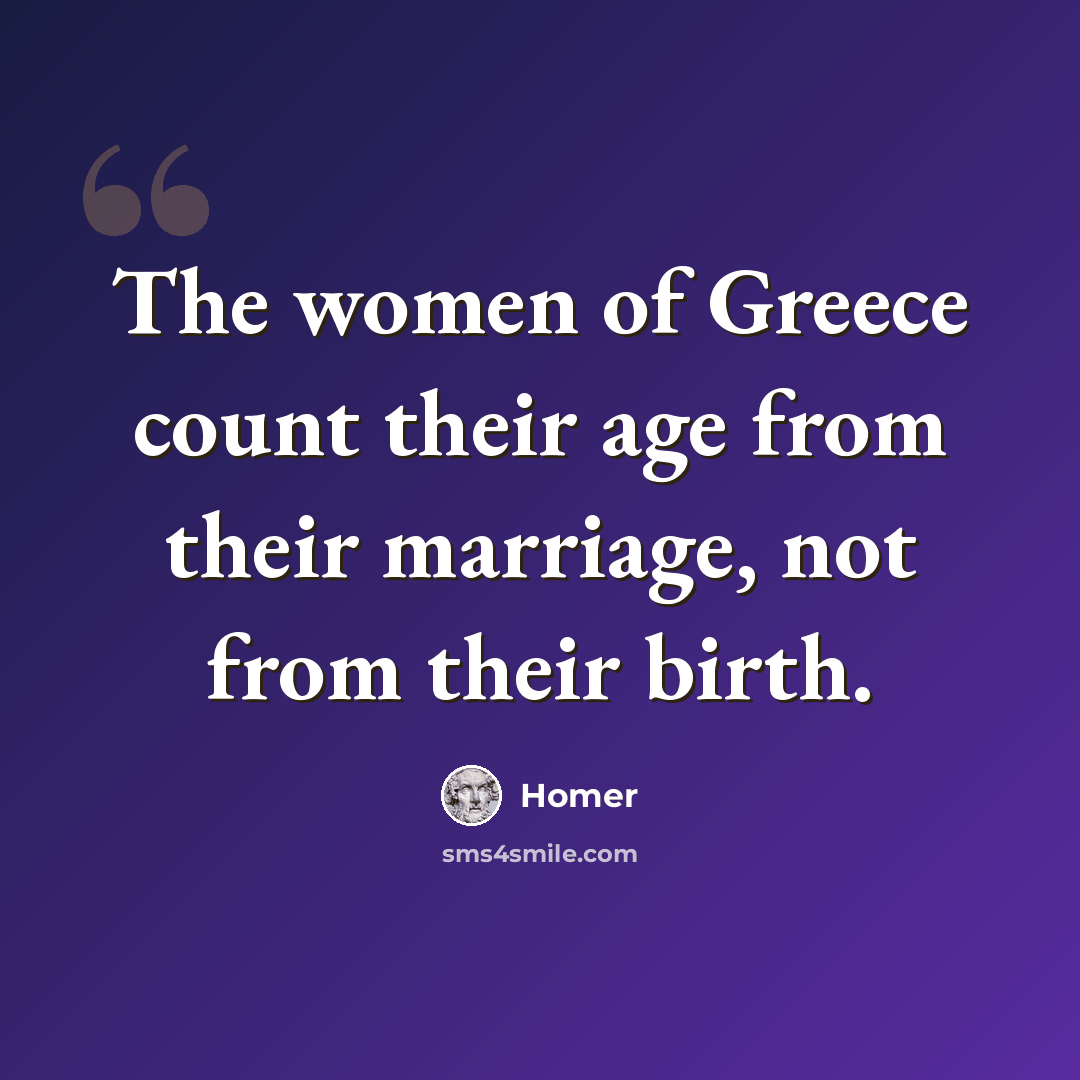 “The women of Greece count their age from their marriage, not from their birth.” quote by Homer