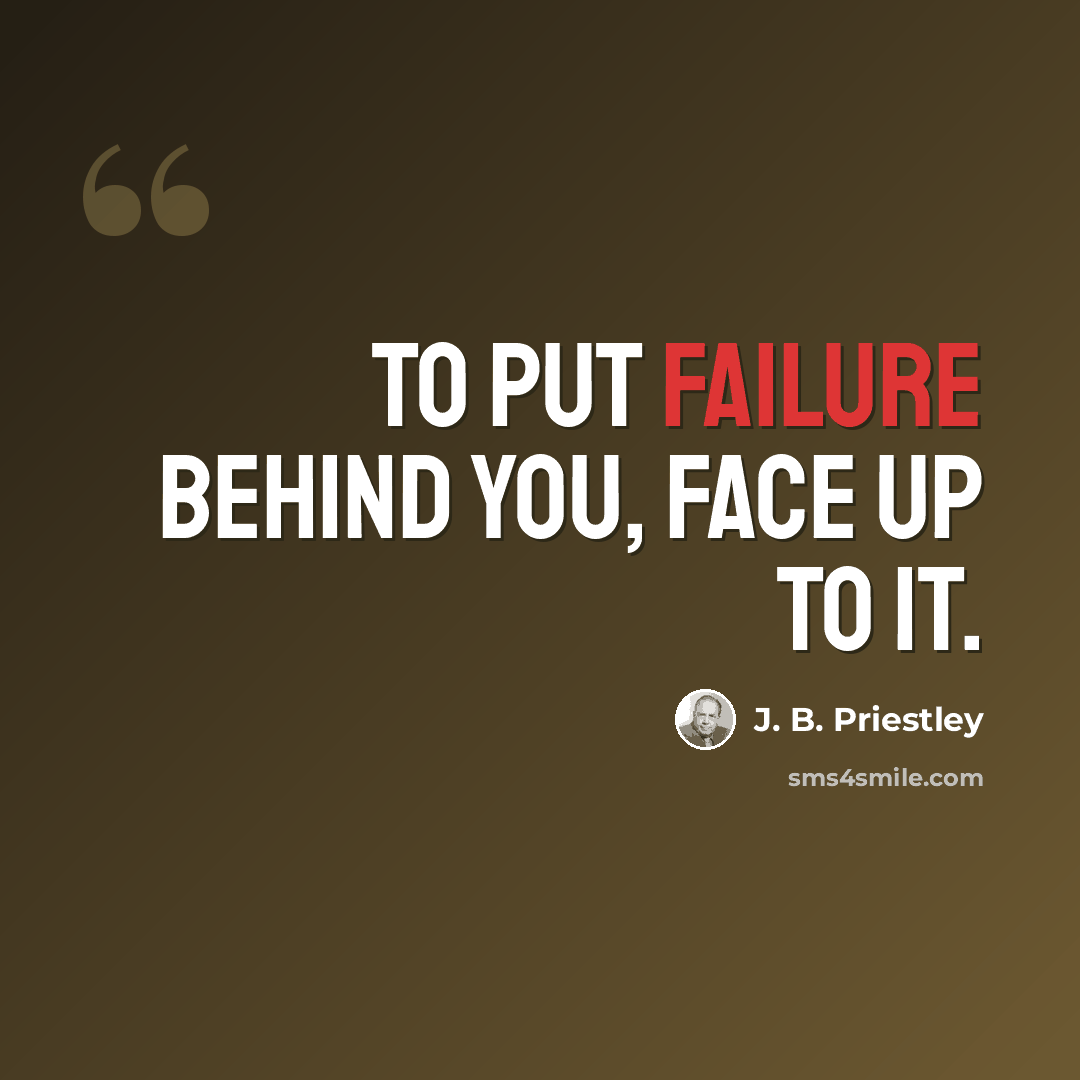 “To put failure behind you, face up to it.” quote by J. B. Priestley