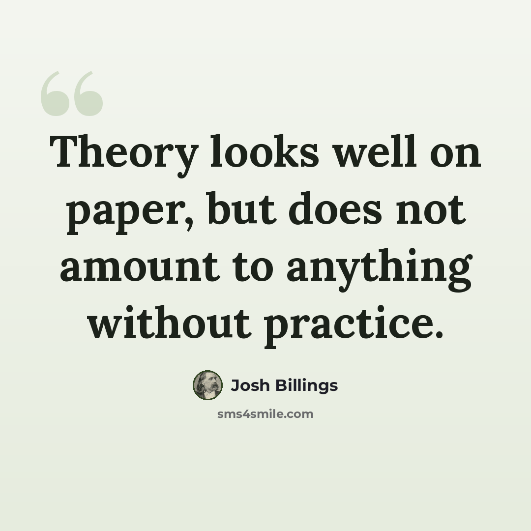 “Theory looks well on paper, but does not amount to anything without practice.” quote by Josh Billings