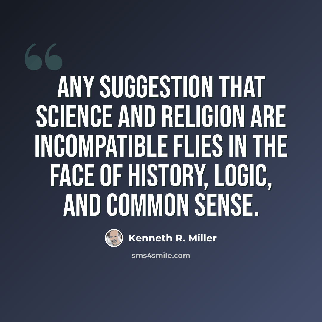 “Any suggestion that science and religion are incompatible flies in the face of history, logic, and common sense.” quote by Kenneth R. Miller