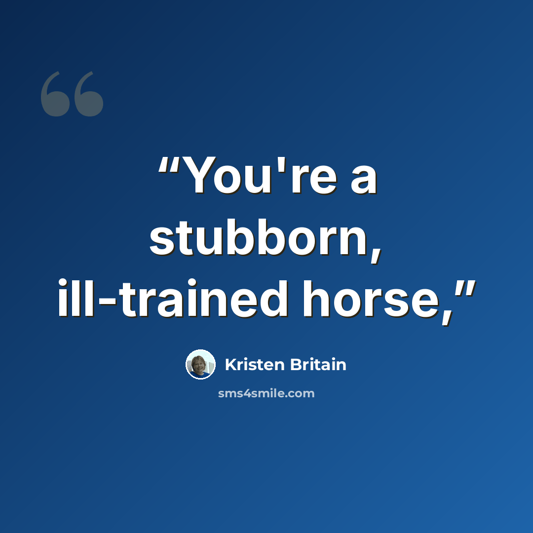 “You're a stubborn, ill-trained horse,” quote by Kristen Britain