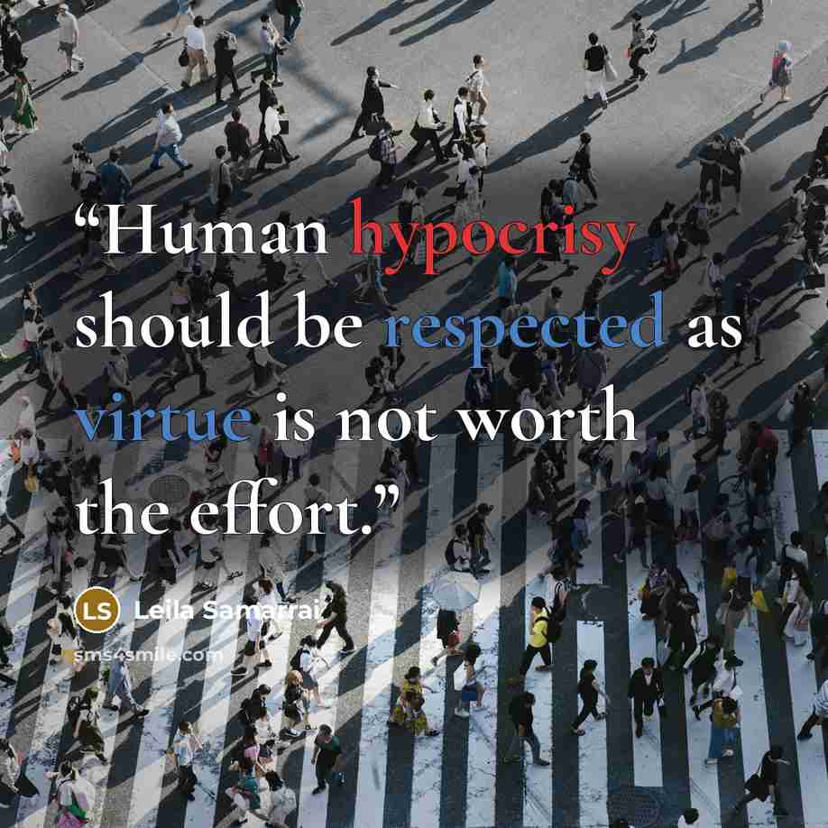 “Human hypocrisy should be respected as virtue is not worth the effort.” quote by Leila Samarrai