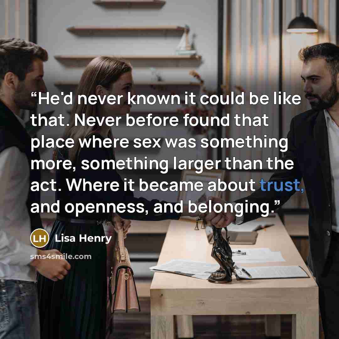 “He'd never known it could be like that. Never before found that place where sex was something more, something larger than the act. Where it became about trust, and openness, and belonging.” quote by Lisa Henry