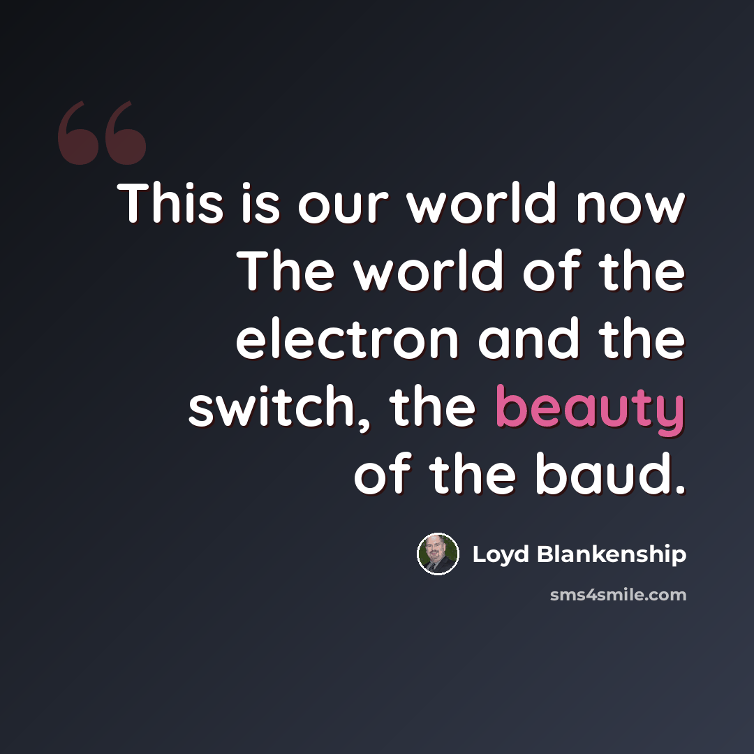 “This is our world now The world of the electron and the switch, the beauty of the baud.” quote by Loyd Blankenship