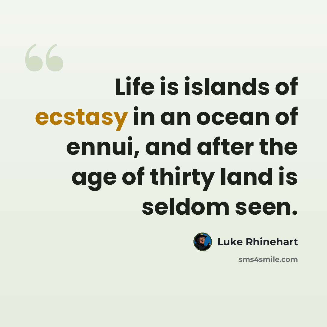 “Life is islands of ecstasy in an ocean of ennui, and after the age of thirty land is seldom seen.” quote by Luke Rhinehart