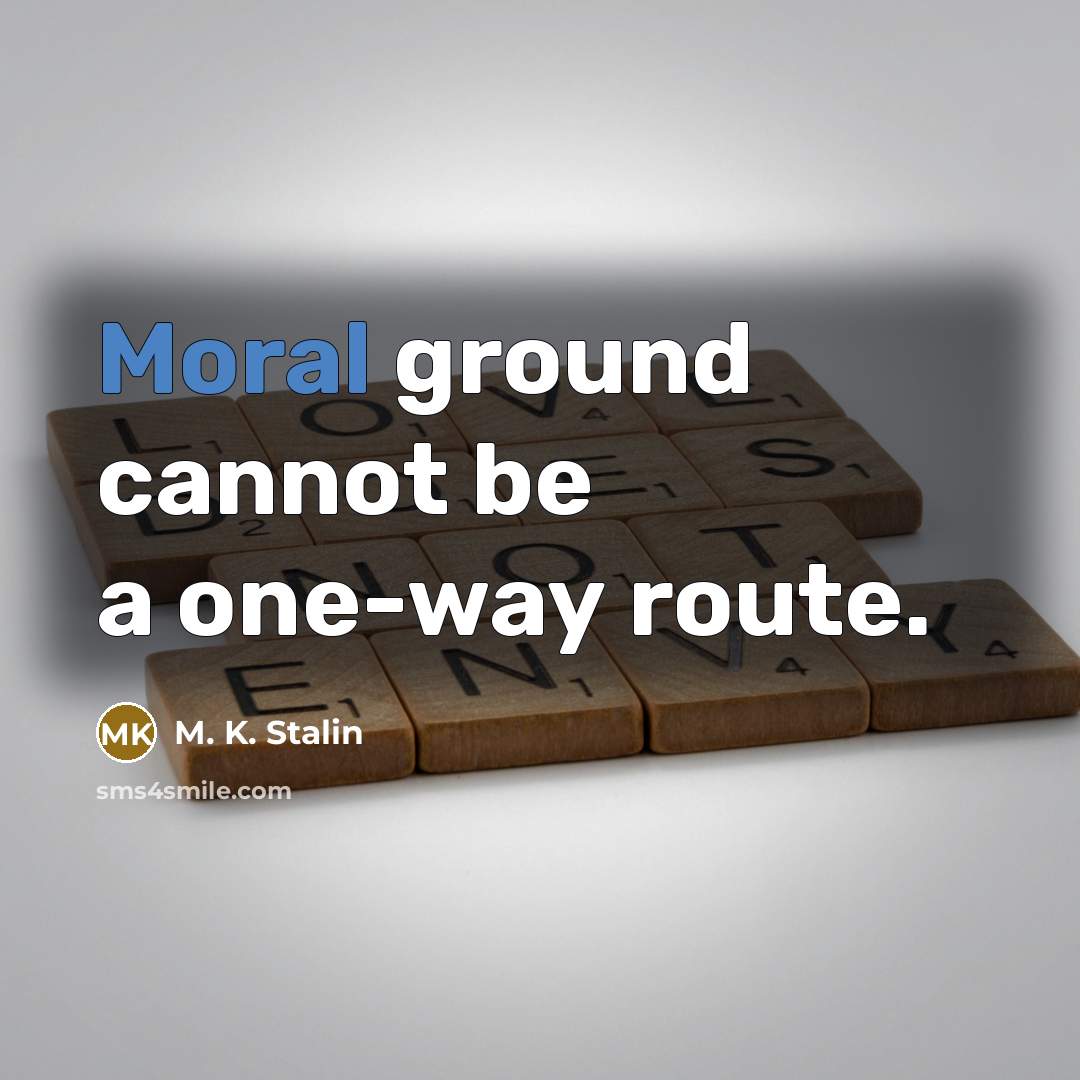 “Moral ground cannot be a one-way route.” quote by M. K. Stalin