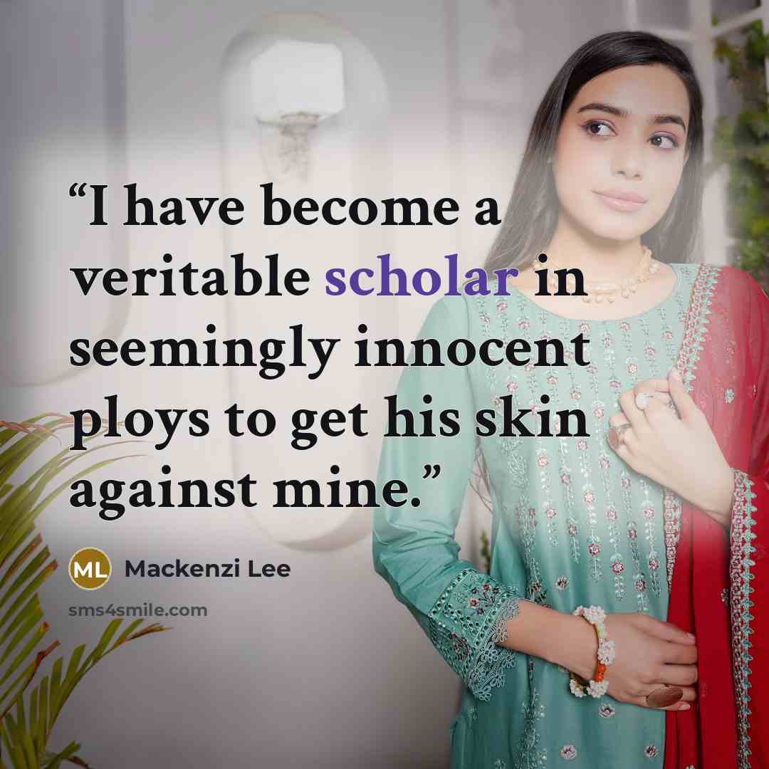 “I have become a veritable scholar in seemingly innocent ploys to get his skin against mine.” quote by Mackenzi Lee
