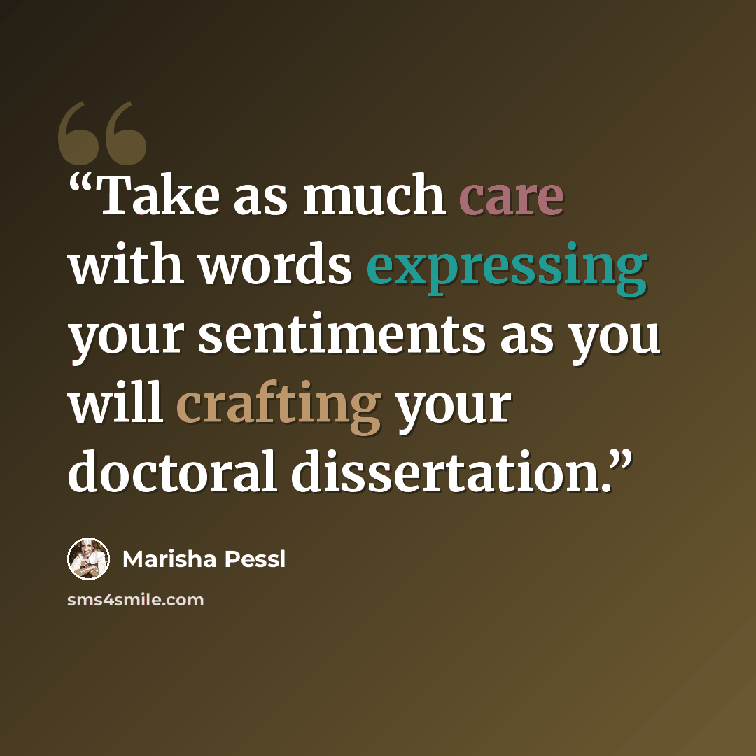 “Take as much care with words expressing your sentiments as you will crafting your doctoral dissertation.” quote by Marisha Pessl