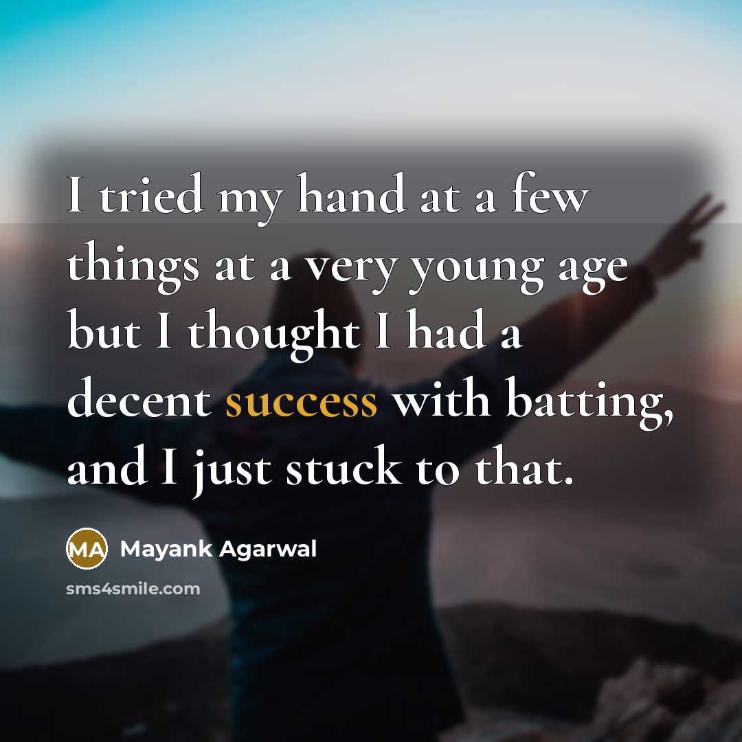 “I tried my hand at a few things at a very young age but I thought I had a decent success with batting, and I just stuck to that.” quote by Mayank Agarwal