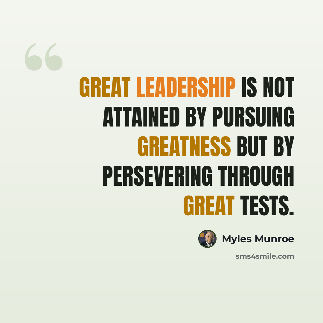 “Great leadership is not attained by pursuing greatness but by persevering through great tests.” quote by Myles Munroe