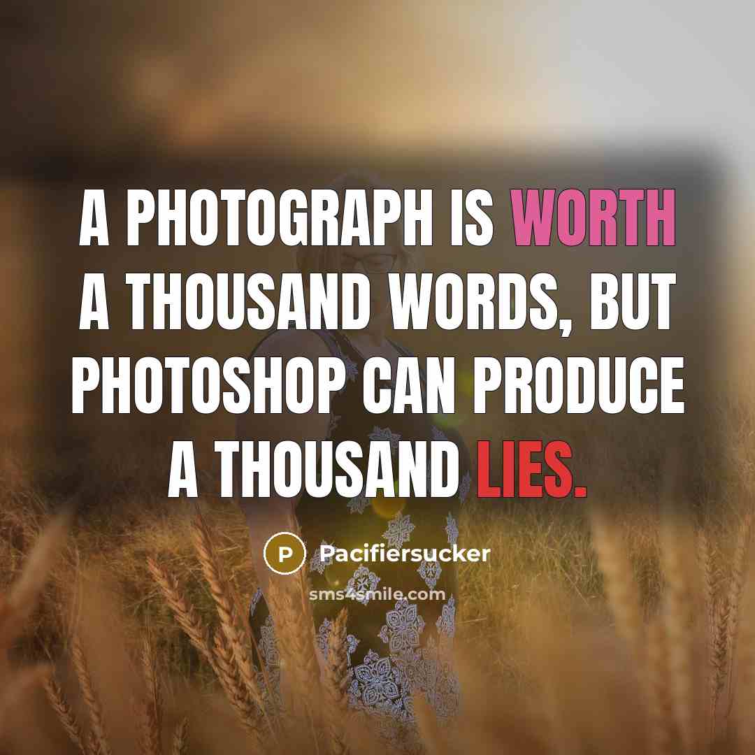 “A PHOTOGRAPH Is Worth A THOUSAND WORDS, But PHOTOSHOP Can Produce A THOUSAND LIES.” quote by Pacifiersucker