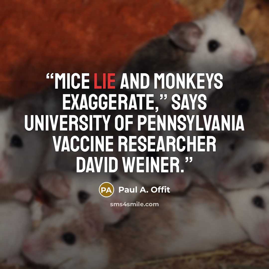 “Mice lie and monkeys exaggerate,” says University of Pennsylvania vaccine researcher David Weiner.” quote by Paul A. Offit