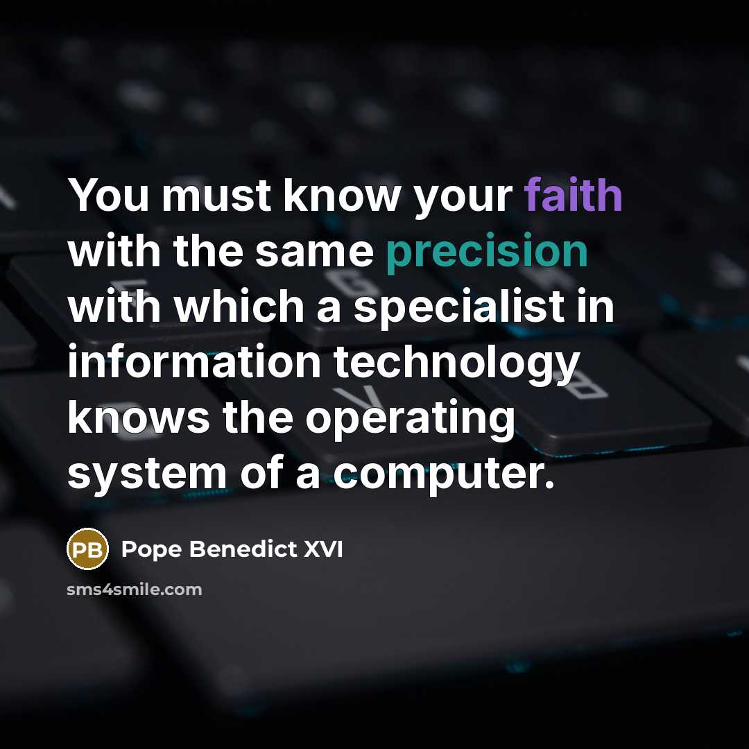 “You must know your faith with the same precision with which a specialist in information technology knows the operating system of a computer.” quote by Pope Benedict XVI