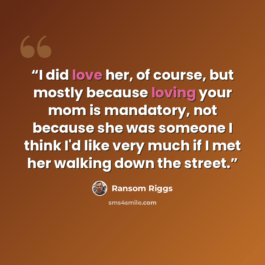 “I did love her, of course, but mostly because loving your mom is mandatory, not because she was someone I think I'd like very much if I met her walking down the street.” quote by Ransom Riggs