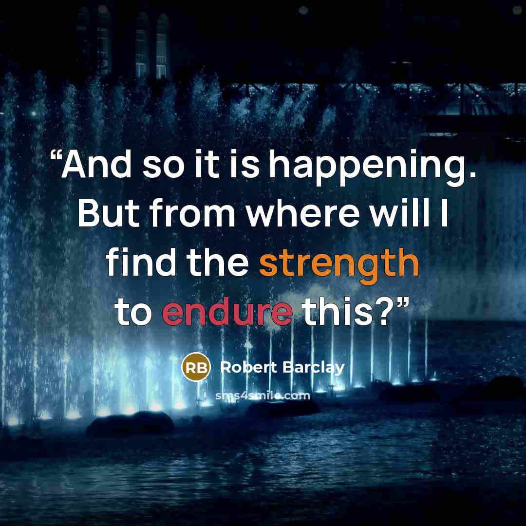 “And so it is happening. But from where will I find the strength to endure this?” quote by Robert Barclay