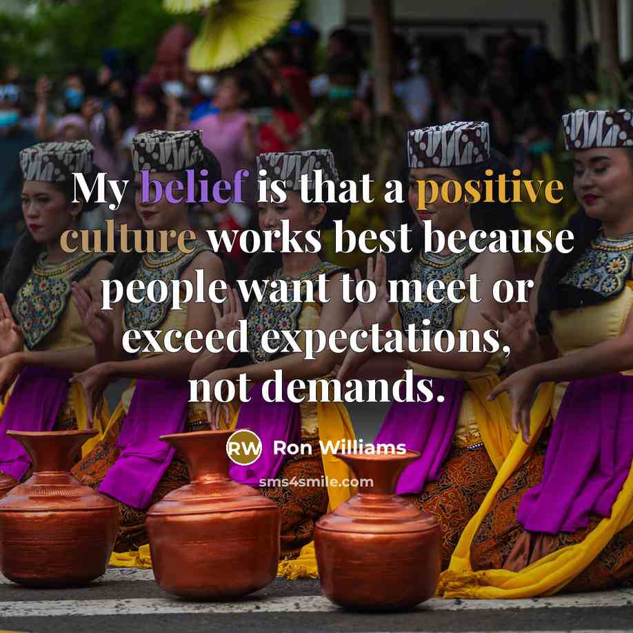 “My belief is that a positive culture works best because people want to meet or exceed expectations, not demands.” quote by Ron Williams