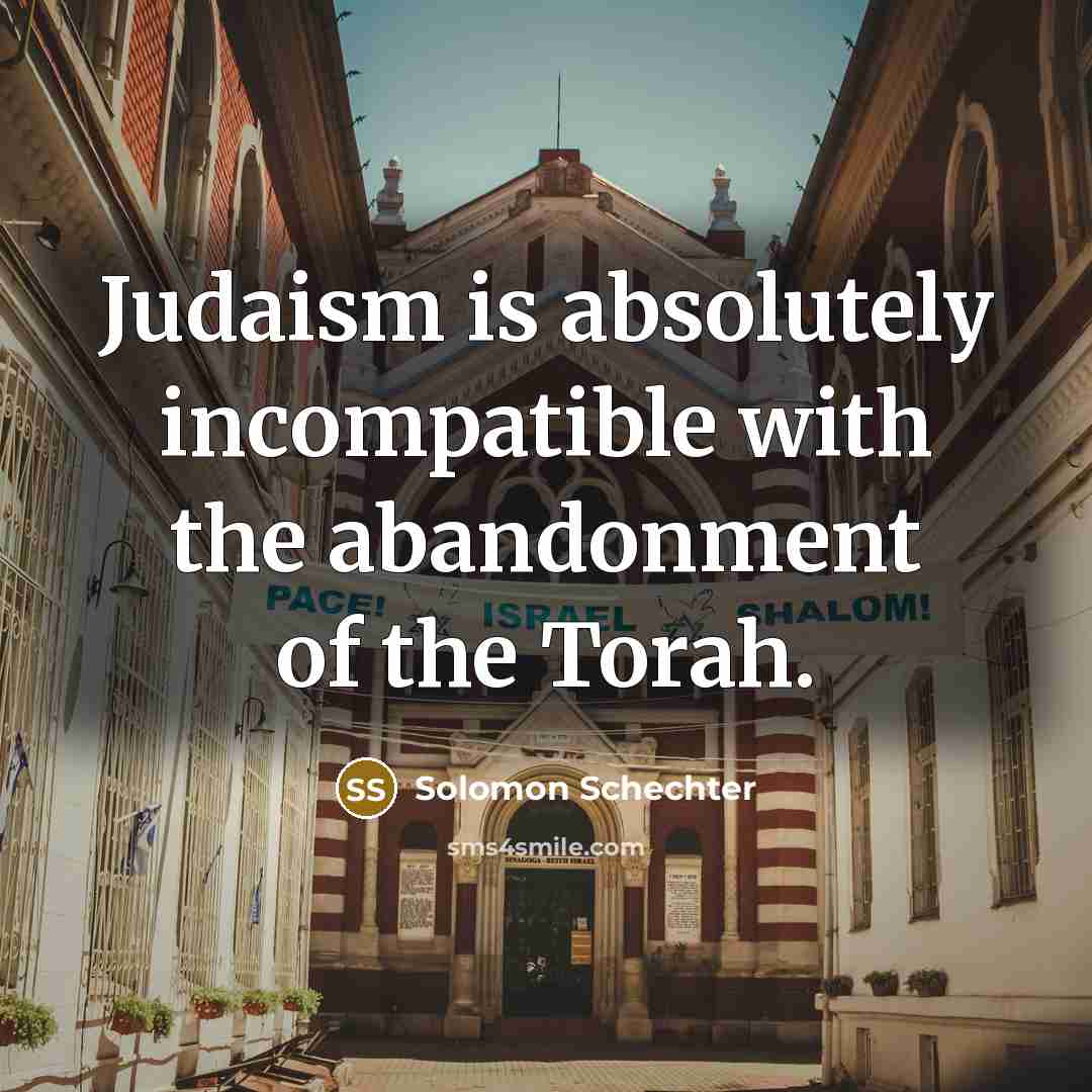 “Judaism is absolutely incompatible with the abandonment of the Torah.” quote by Solomon Schechter