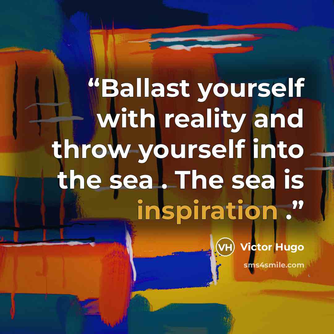 “Ballast yourself with reality and throw yourself into the sea . The sea is inspiration .” quote by Victor Hugo