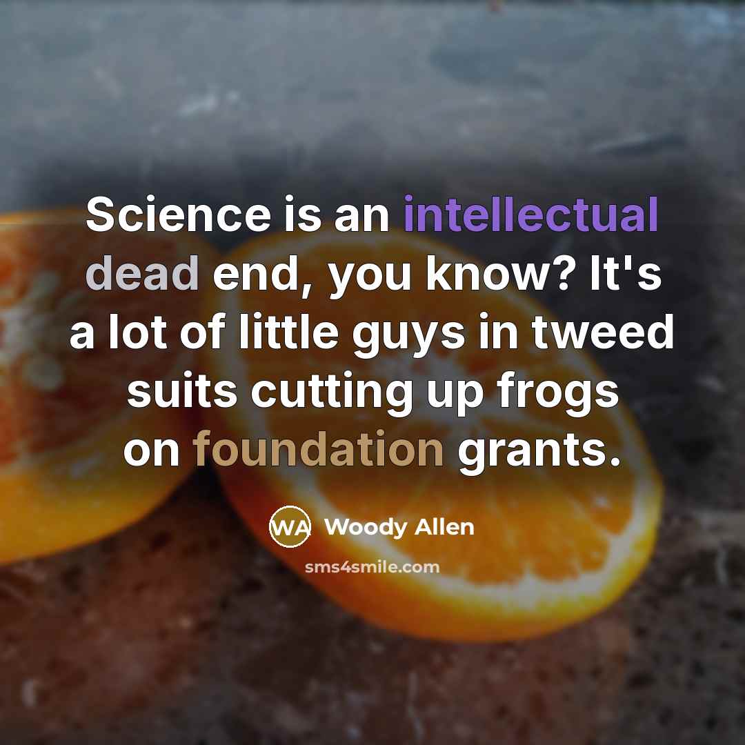 “Science is an intellectual dead end, you know? It's a lot of little guys in tweed suits cutting up frogs on foundation grants.” quote by Woody Allen