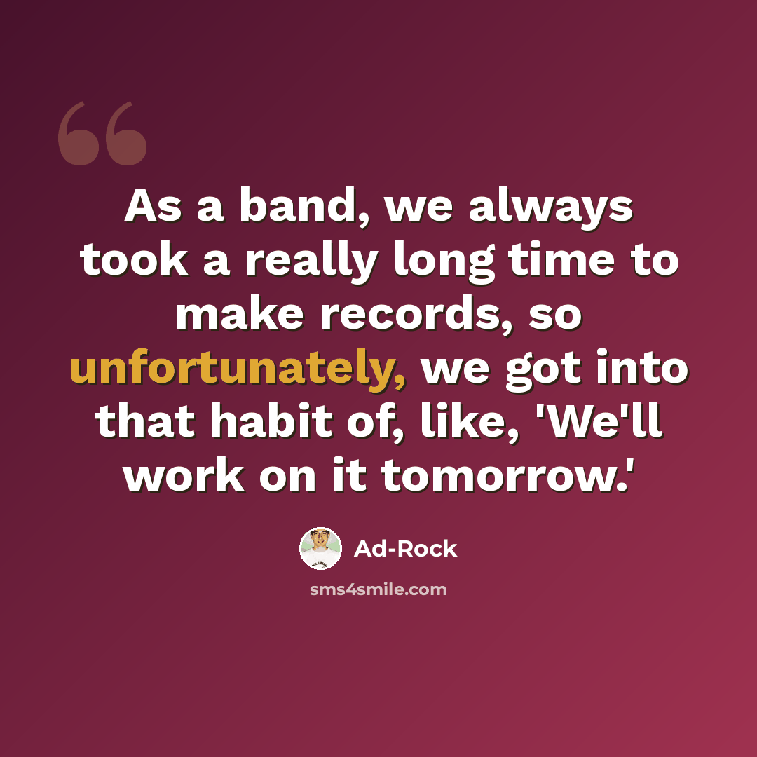 “As a band, we always took a really long time to make records, so unfortunately, we got into that habit of, like, 'We'll work on it tomorrow.'” quote by Ad-Rock