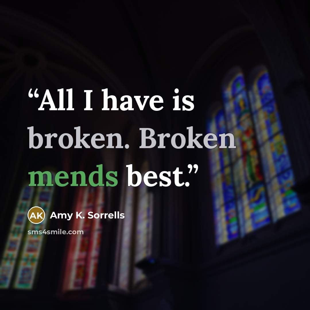 “All I have is broken. Broken mends best.” quote by Amy K. Sorrells