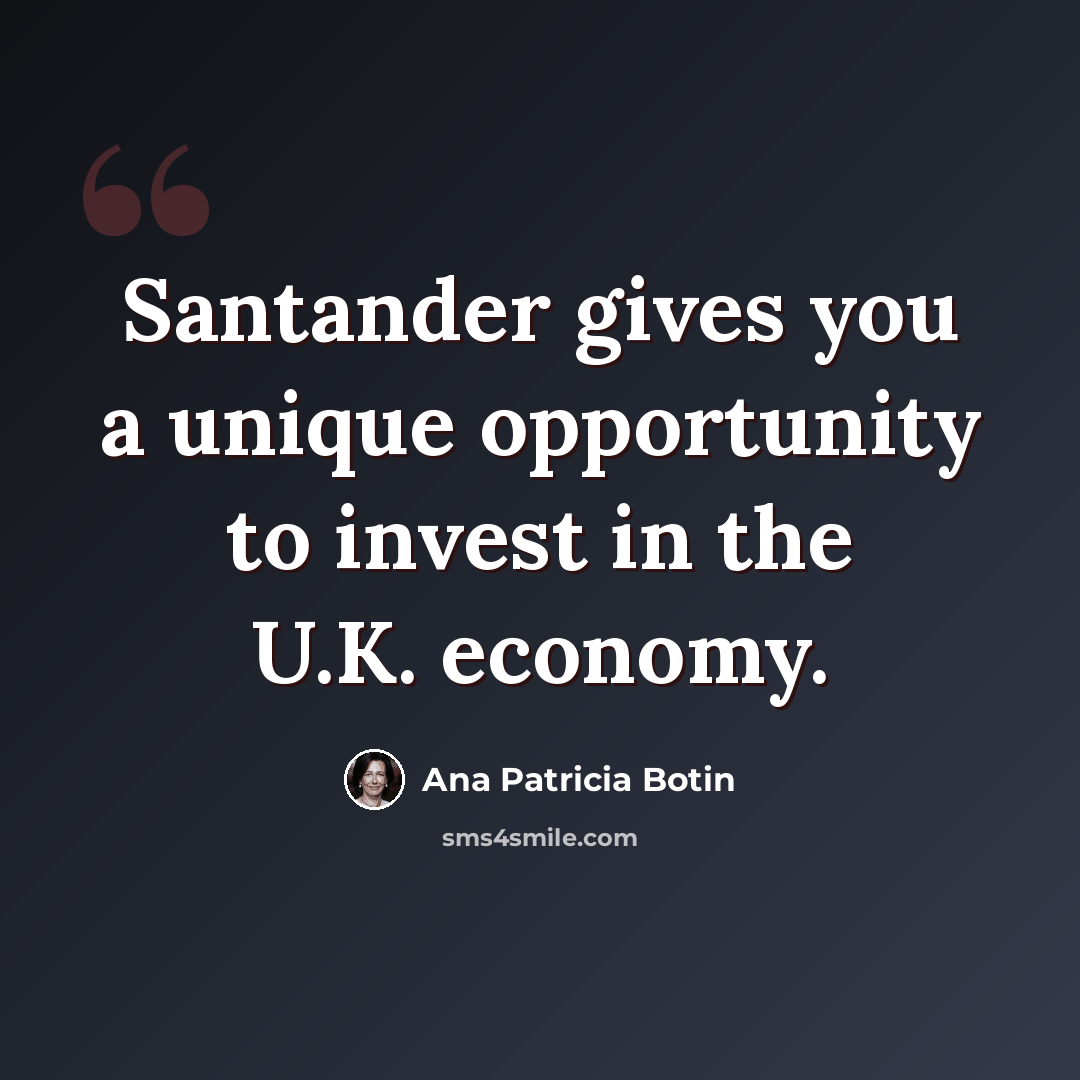 “Santander gives you a unique opportunity to invest in the U.K. economy.” quote by Ana Patricia Botin