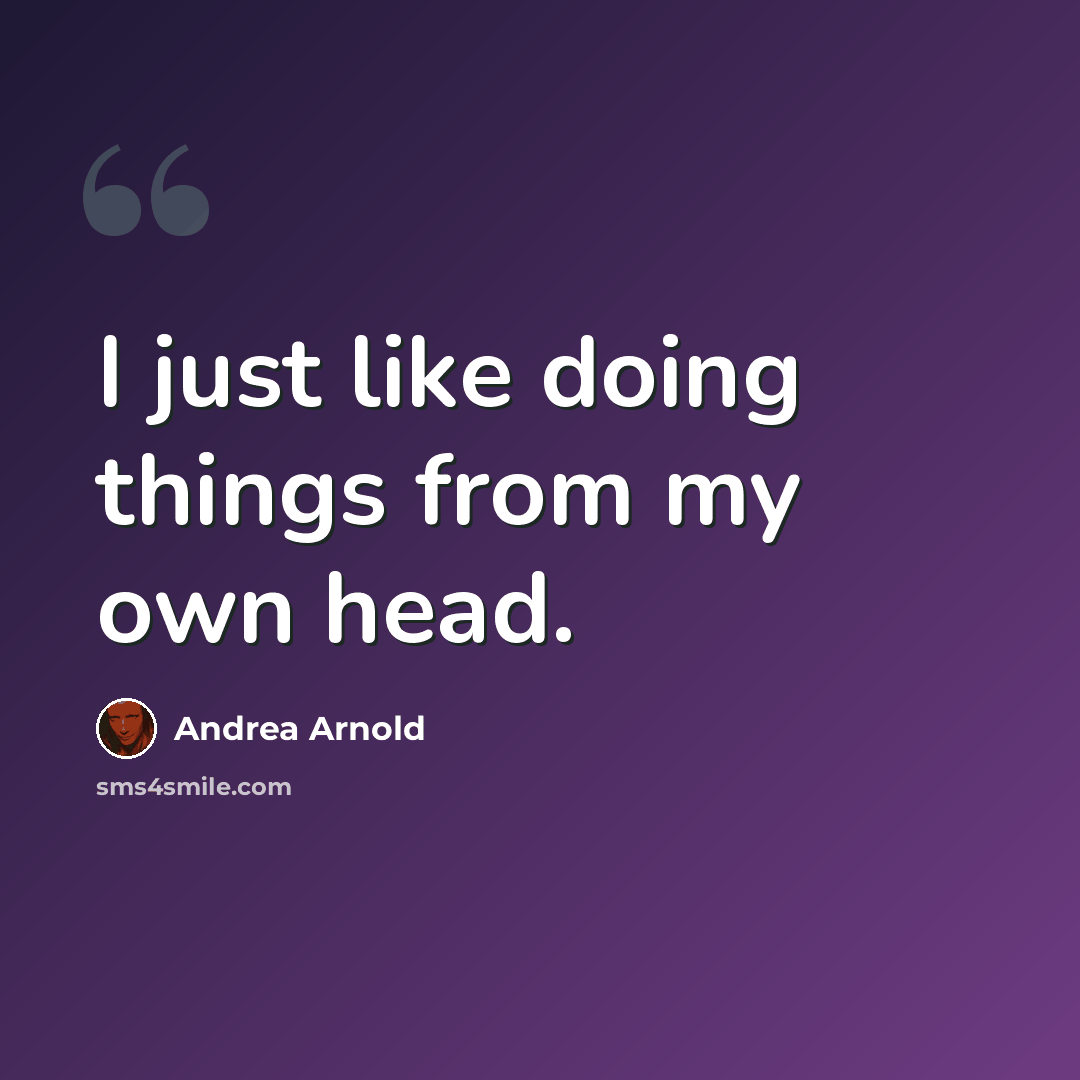 “I just like doing things from my own head.” quote by Andrea Arnold