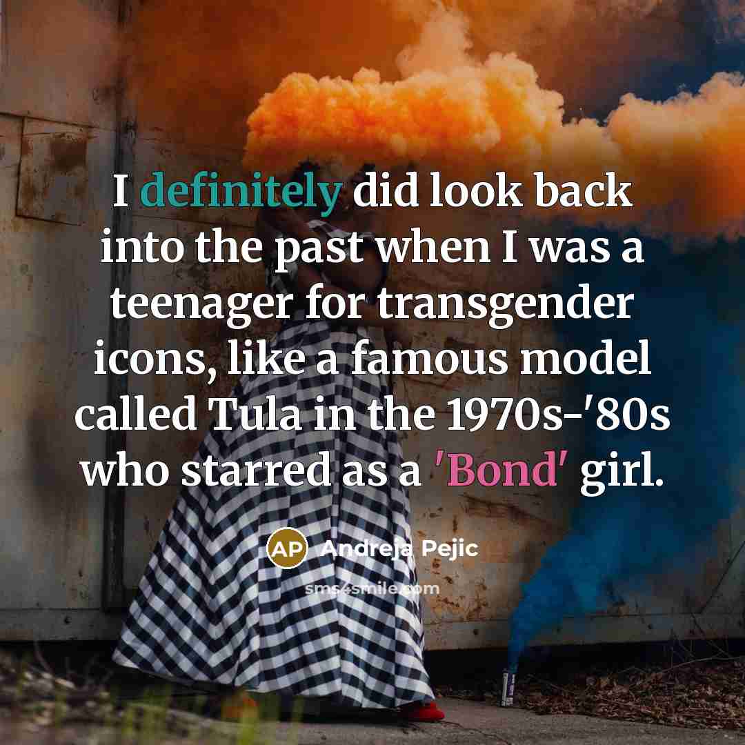 “I definitely did look back into the past when I was a teenager for transgender icons, like a famous model called Tula in the 1970s-'80s who starred as a 'Bond' girl.” quote by Andreja Pejic
