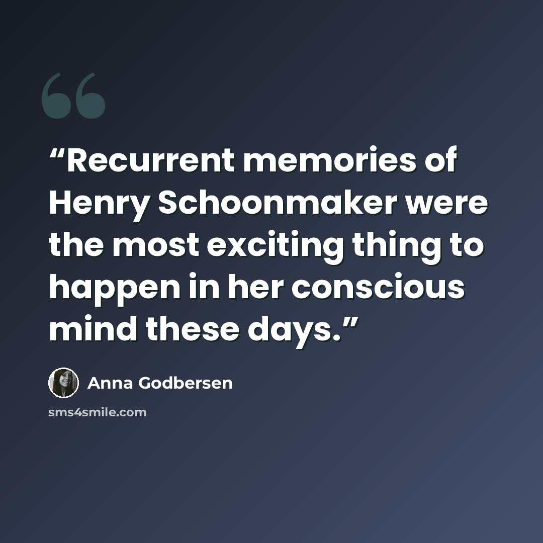 “Recurrent memories of Henry Schoonmaker were the most exciting thing to happen in her conscious mind these days.” quote by Anna Godbersen