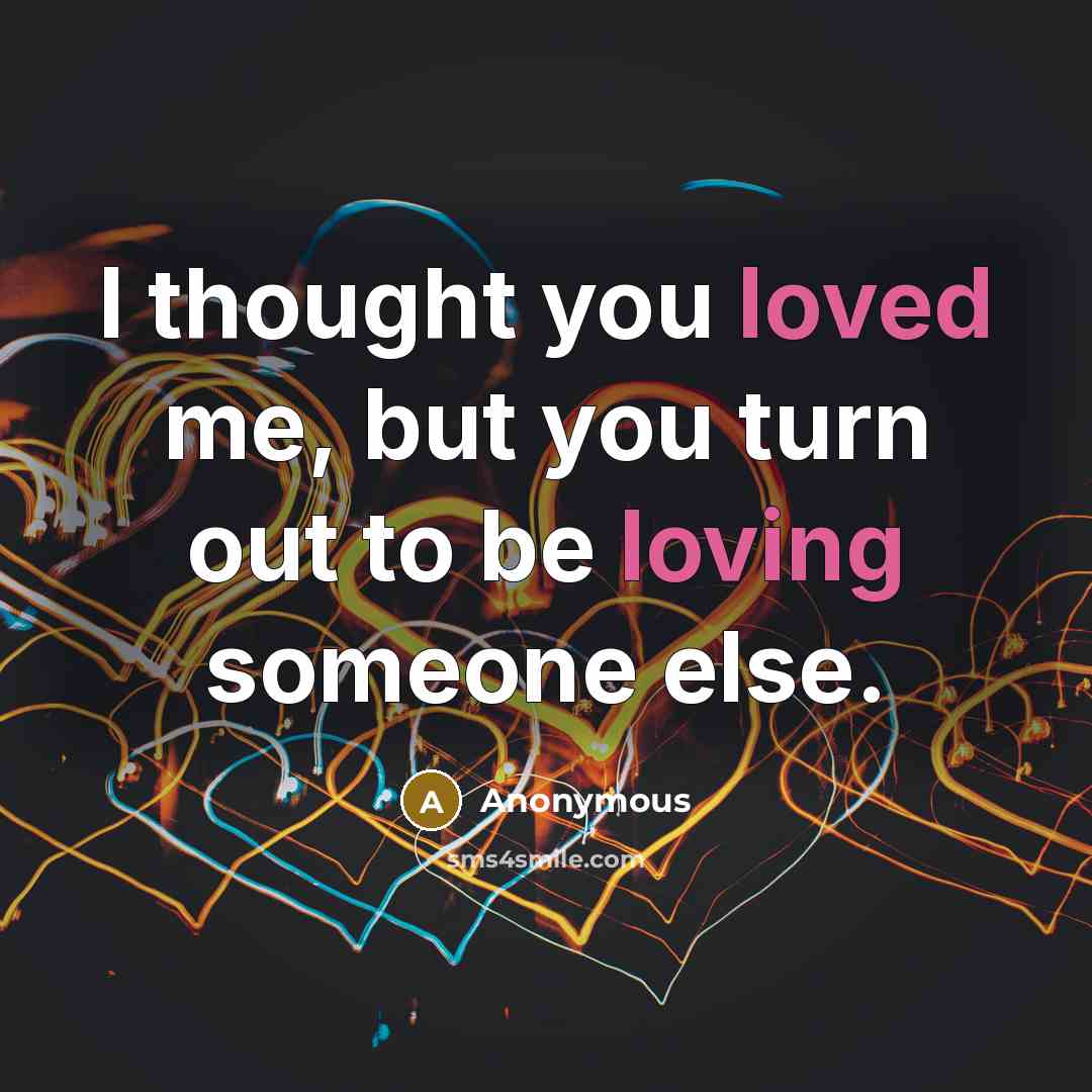 “I thought you loved me, but you turn out to be loving someone else.” quote by Anonymous