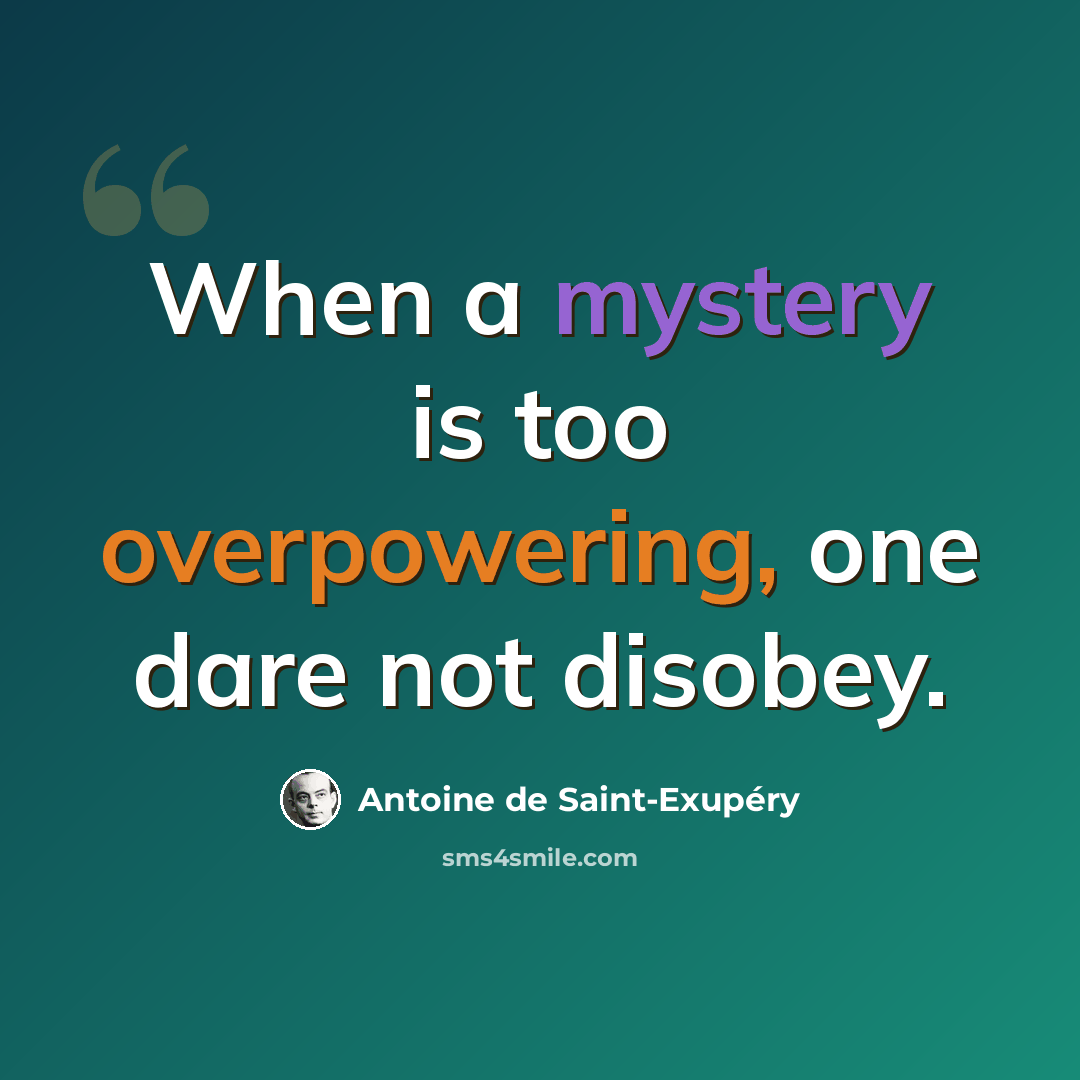 “When a mystery is too overpowering, one dare not disobey.” quote by Antoine de Saint-Exupery