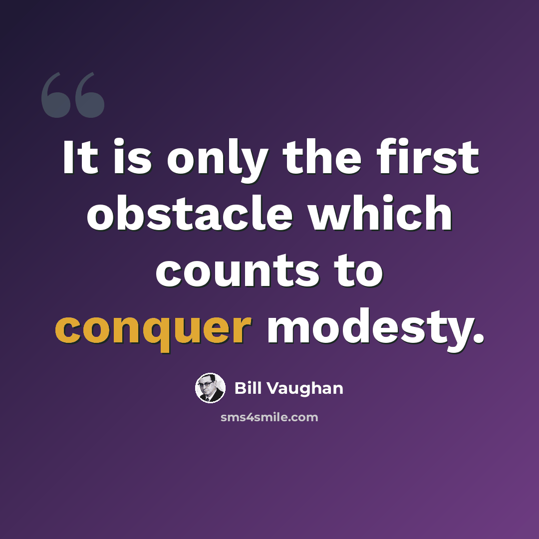 “It is only the first obstacle which counts to conquer modesty.” quote by Bill Vaughan