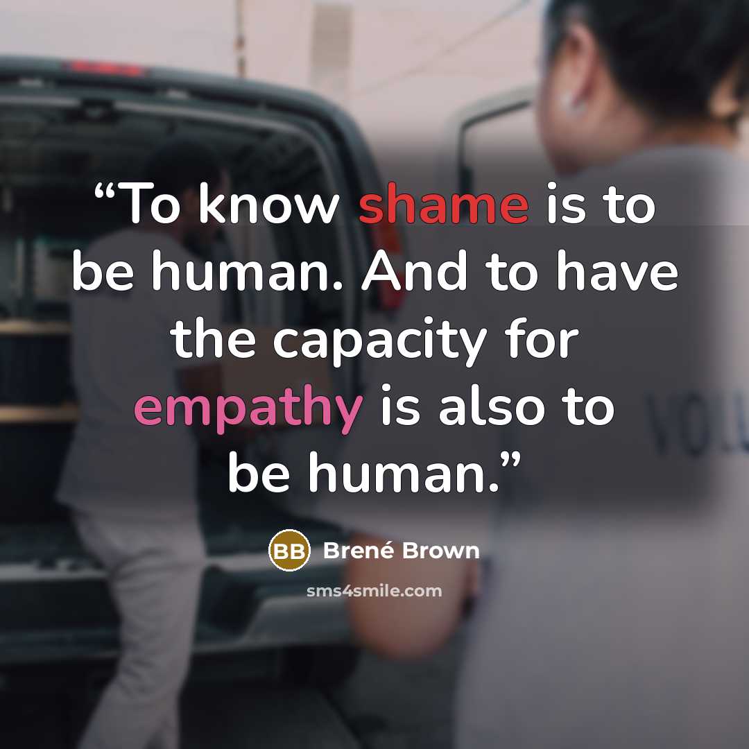 “To know shame is to be human. And to have the capacity for empathy is also to be human.” quote by Brené Brown
