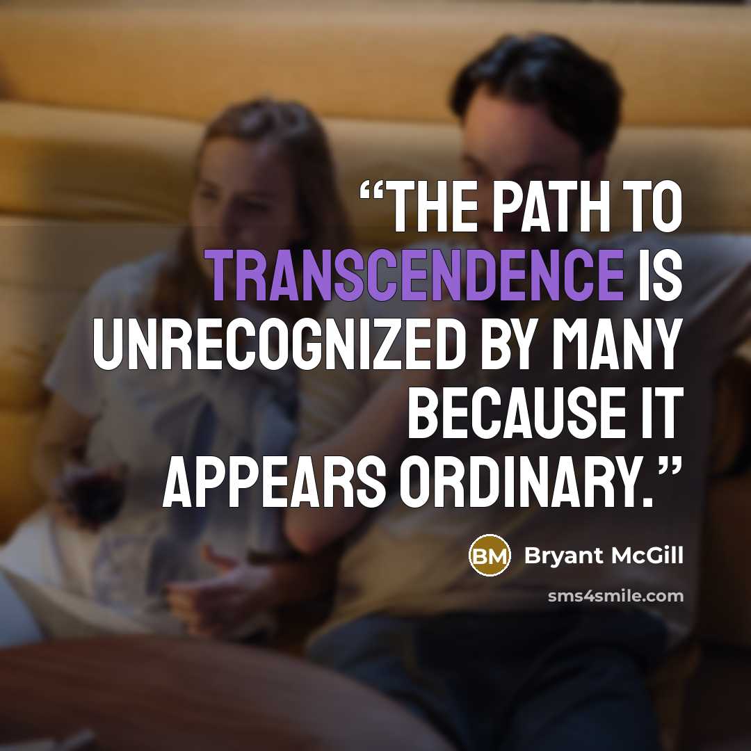 “The path to transcendence is unrecognized by many because it appears ordinary.” quote by Bryant McGill