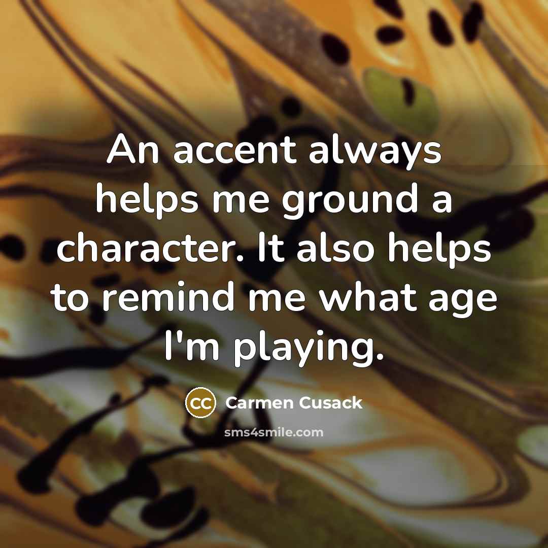 “An accent always helps me ground a character. It also helps to remind me what age I'm playing.” quote by Carmen Cusack