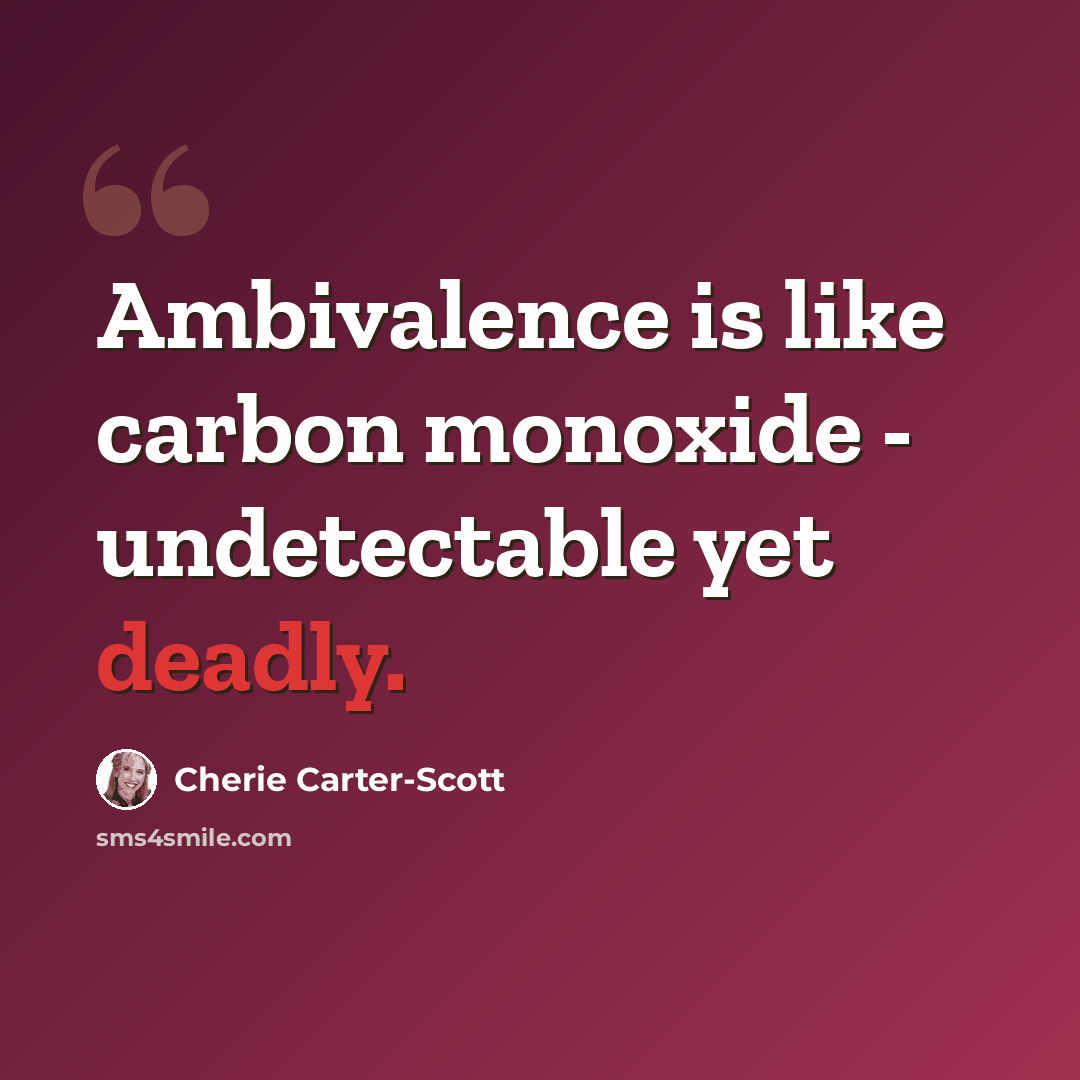 “Ambivalence is like carbon monoxide - undetectable yet deadly.” quote by Cherie Carter-Scott