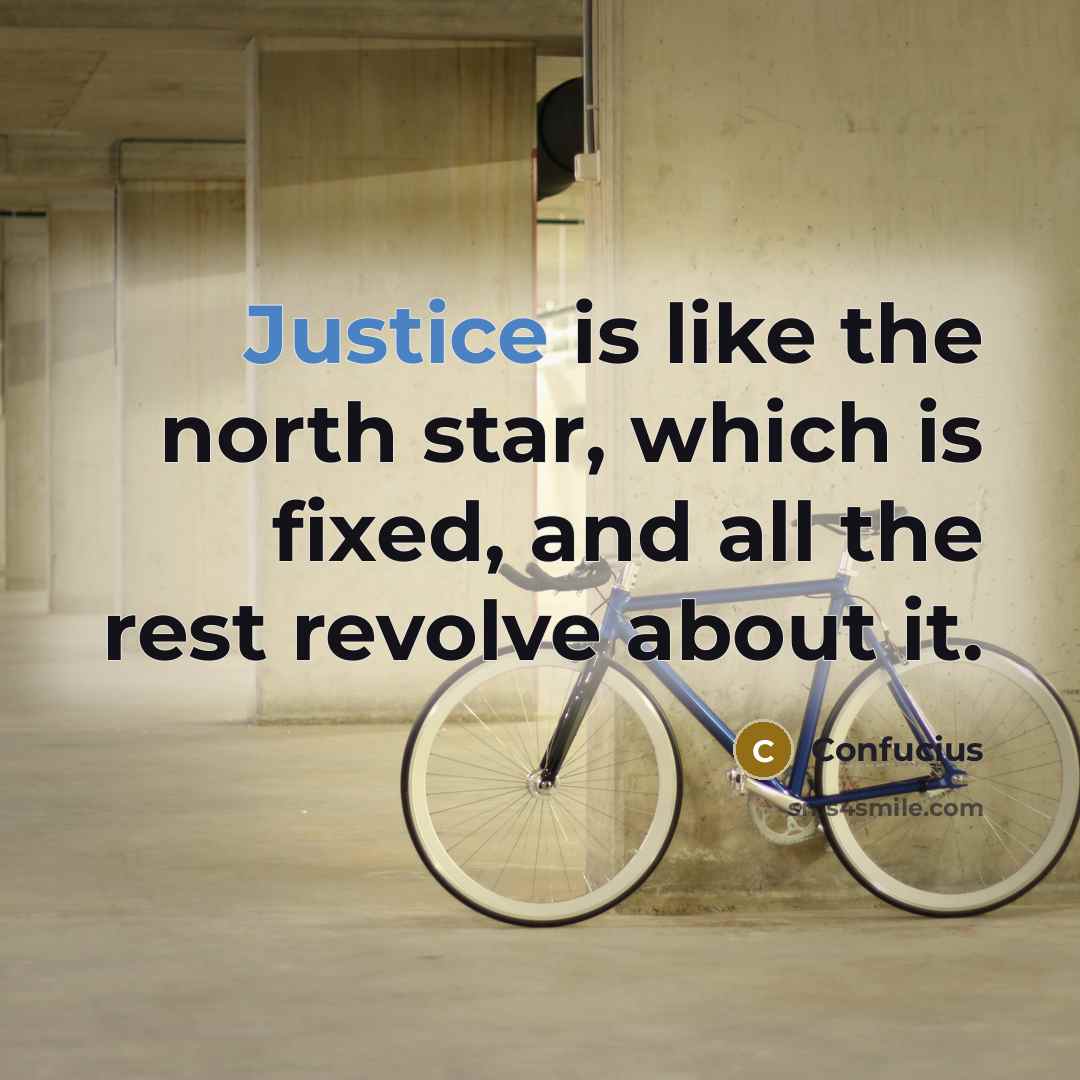 “Justice is like the north star, which is fixed, and all the rest revolve about it.” quote by Confucius