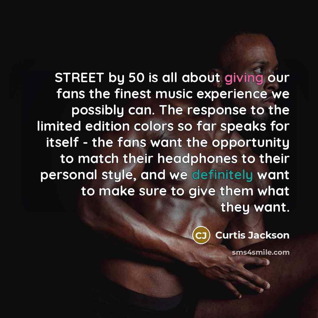 “STREET by 50 is all about giving our fans the finest music experience we possibly can. The response to the limited edition colors so far speaks for itself - the fans want the opportunity to match their headphones to their personal style, and we definitely want to make sure to give them what they…” quote by Curtis Jackson
