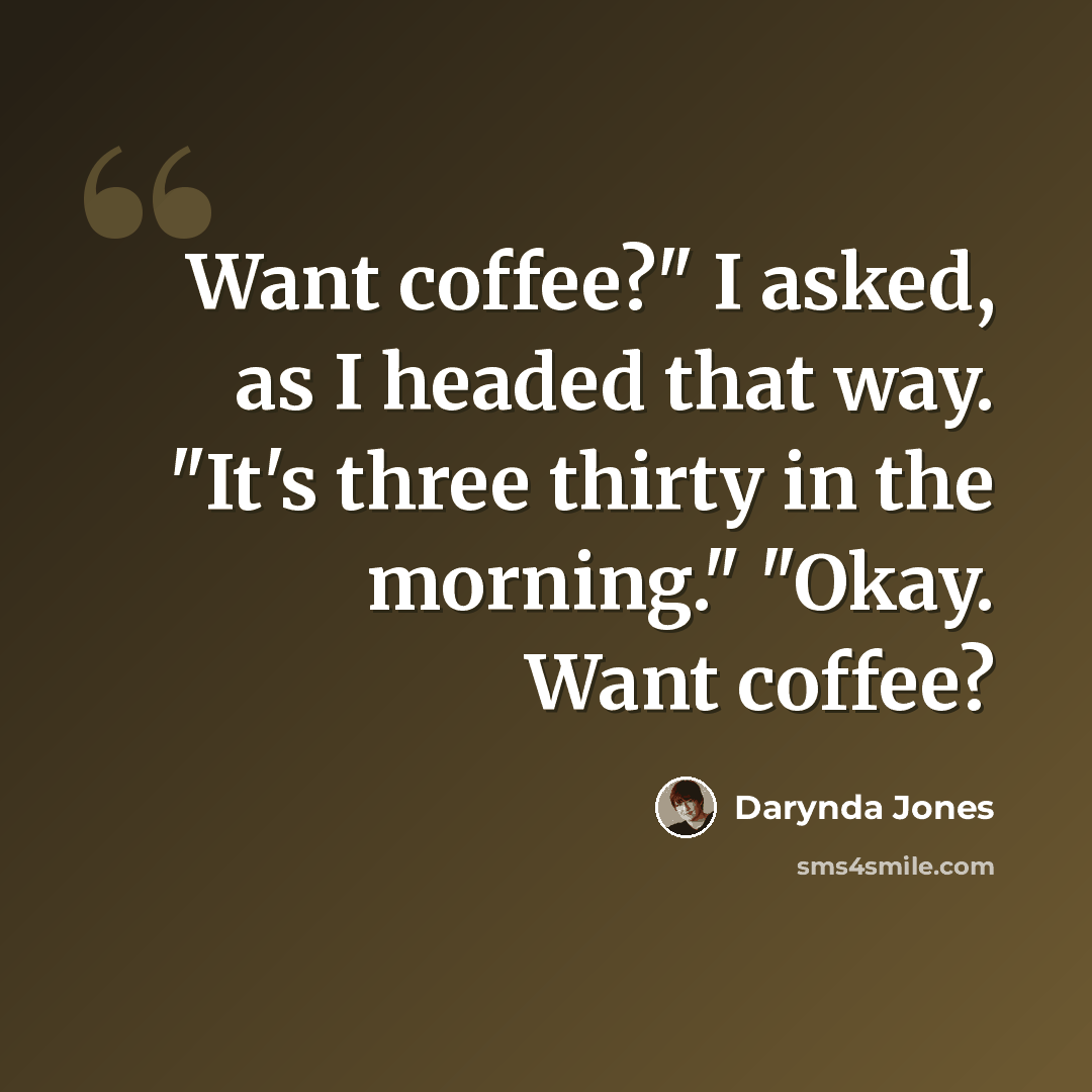 “Want coffee?" I asked, as I headed that way. "It's three thirty in the morning." "Okay. Want coffee?” quote by Darynda Jones