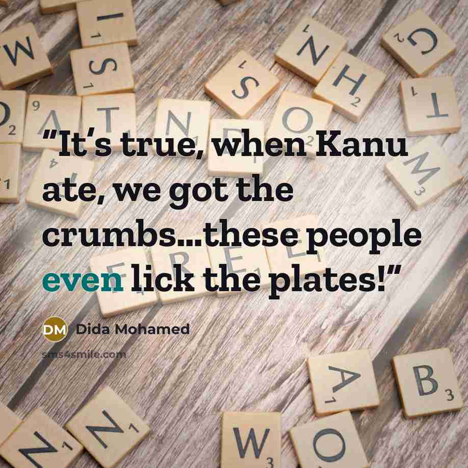 “It’s true, when Kanu ate, we got the crumbs…these people even lick the plates!” quote by Dida Mohamed