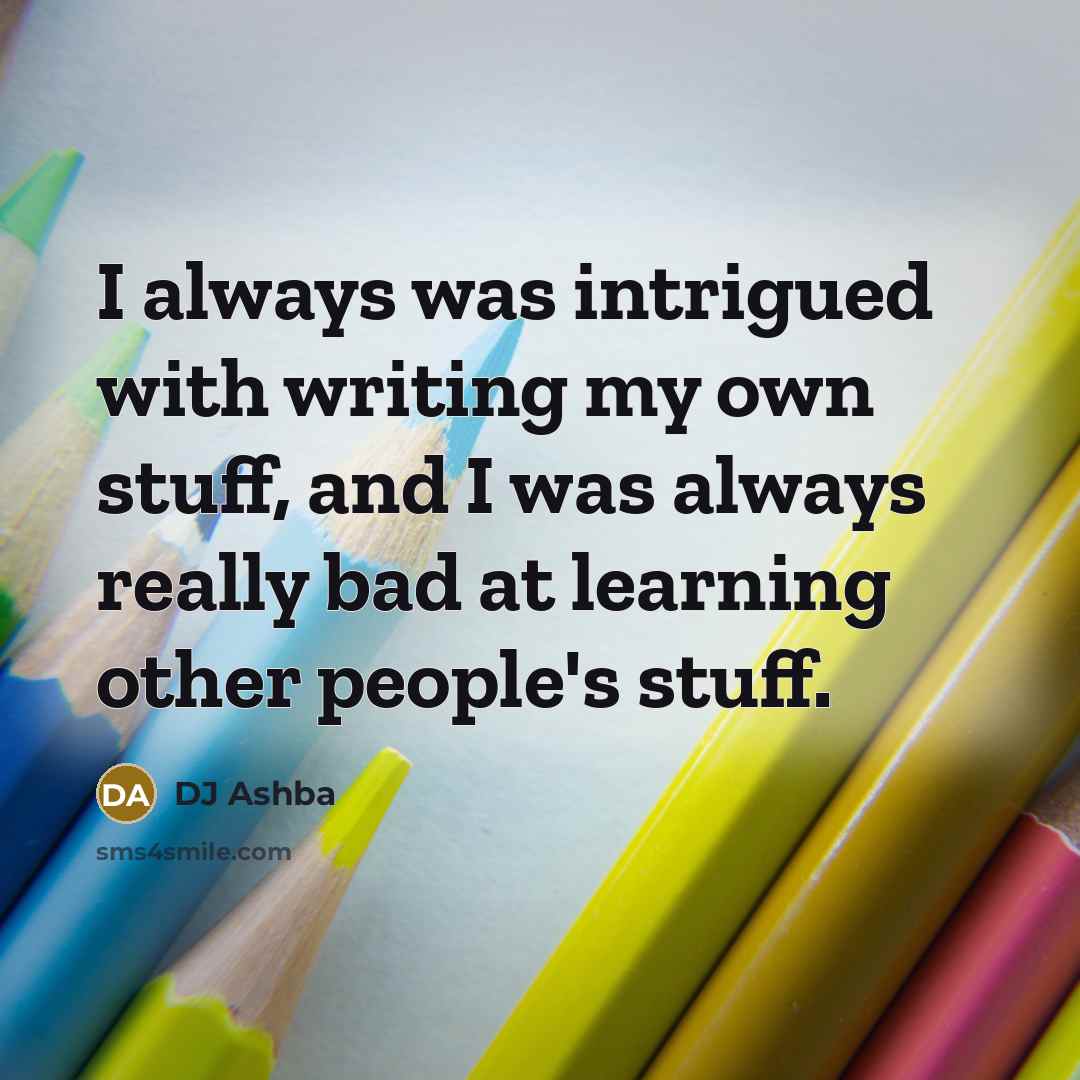 “I always was intrigued with writing my own stuff, and I was always really bad at learning other people's stuff.” quote by DJ Ashba